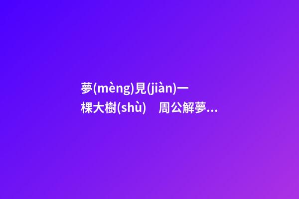 夢(mèng)見(jiàn)一棵大樹(shù)　周公解夢(mèng)之夢(mèng)到一棵大樹(shù)